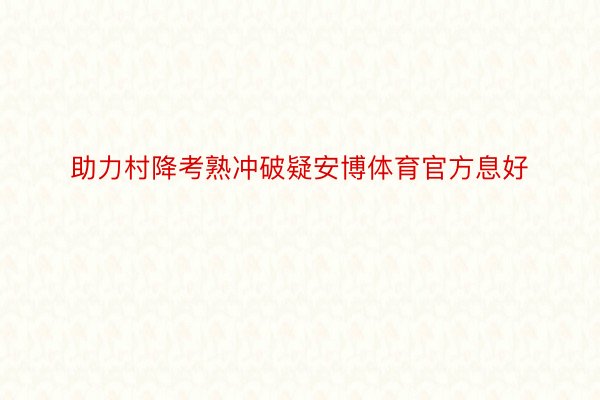 助力村降考熟冲破疑安博体育官方息好