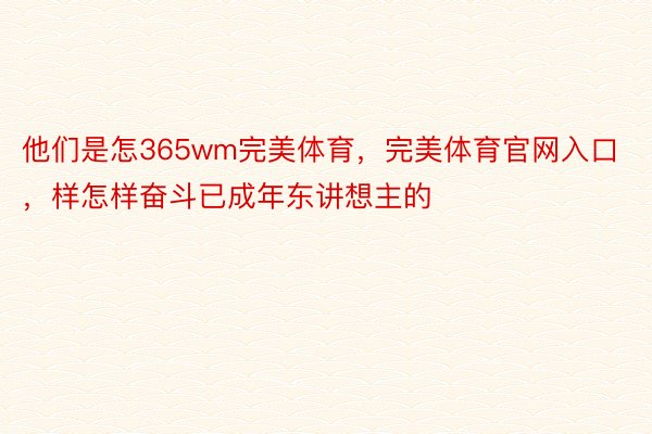 他们是怎365wm完美体育，完美体育官网入口，样怎样奋斗已成年东讲想主的