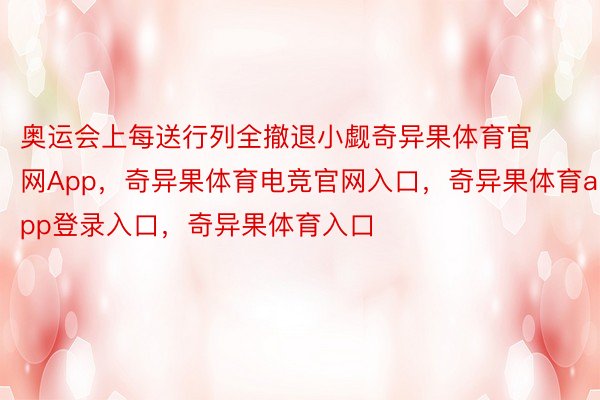 奥运会上每送行列全撤退小觑奇异果体育官网App，奇异果体育电竞官网入口，奇异果体育app登录入口，奇异果体育入口