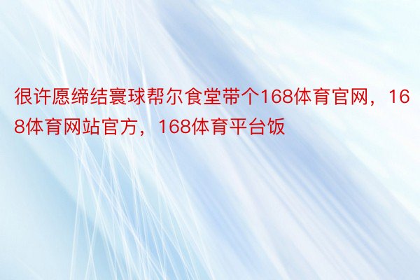 很许愿缔结寰球帮尔食堂带个168体育官网，168体育网站官方，168体育平台饭