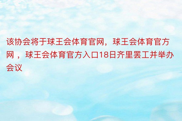 该协会将于球王会体育官网，球王会体育官方网 ，球王会体育官方入口18日齐里罢工并举办会议