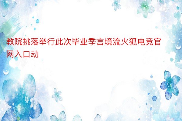 教院挑落举行此次毕业季言境流火狐电竞官网入口动