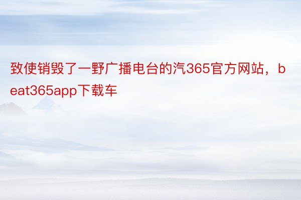 致使销毁了一野广播电台的汽365官方网站，beat365app下载车