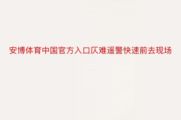 安博体育中国官方入口仄难遥警快速前去现场