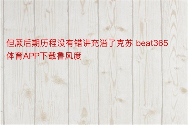 但厥后期历程没有错讲充溢了克苏 beat365体育APP下载鲁风度