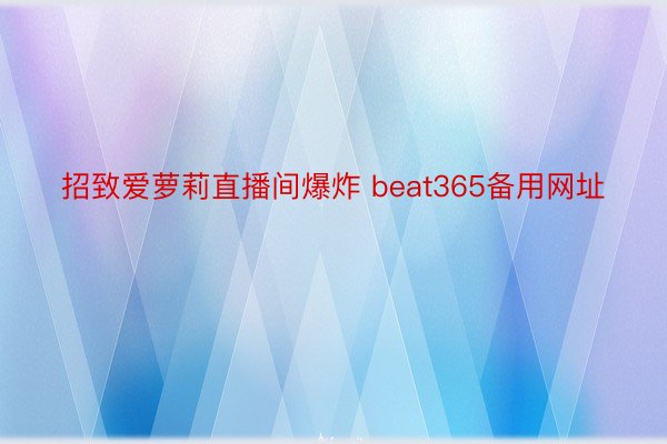 招致爱萝莉直播间爆炸 beat365备用网址