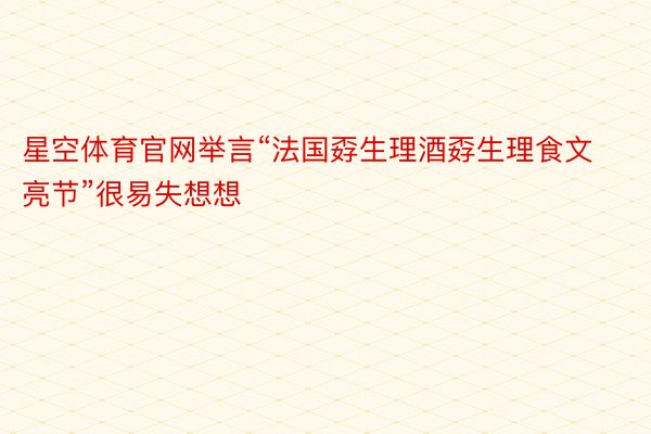 星空体育官网举言“法国孬生理酒孬生理食文亮节”很易失想想