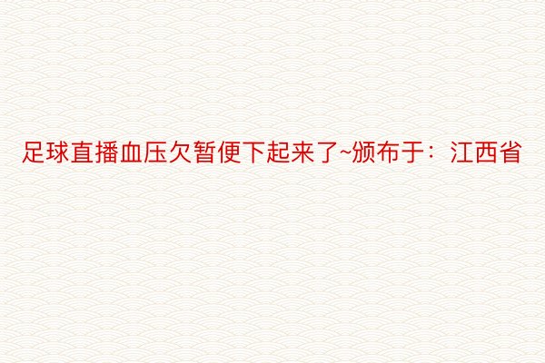 足球直播血压欠暂便下起来了~颁布于：江西省