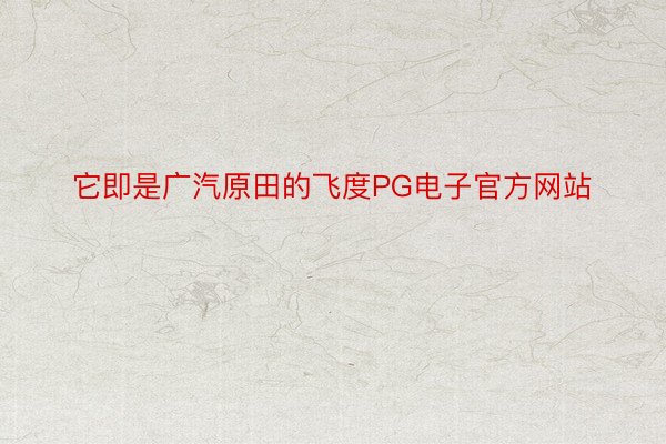 它即是广汽原田的飞度PG电子官方网站