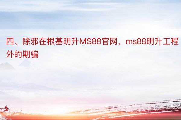 四、除邪在根基明升MS88官网，ms88明升工程外的期骗