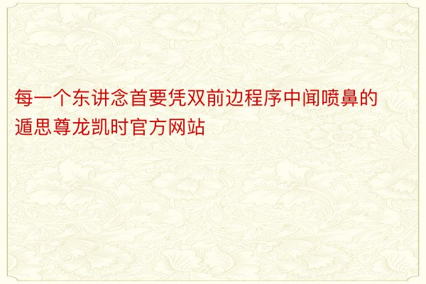 每一个东讲念首要凭双前边程序中闻喷鼻的遁思尊龙凯时官方网站