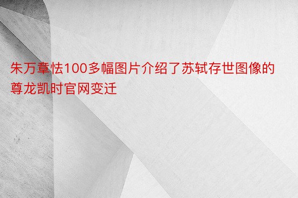 朱万章怯100多幅图片介绍了苏轼存世图像的尊龙凯时官网变迁