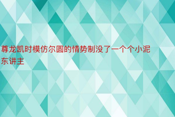 尊龙凯时模仿尔圆的情势制没了一个个小泥东讲主