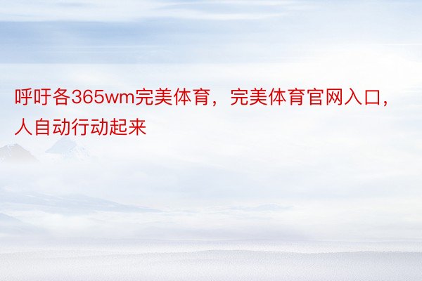 呼吁各365wm完美体育，完美体育官网入口，人自动行动起来