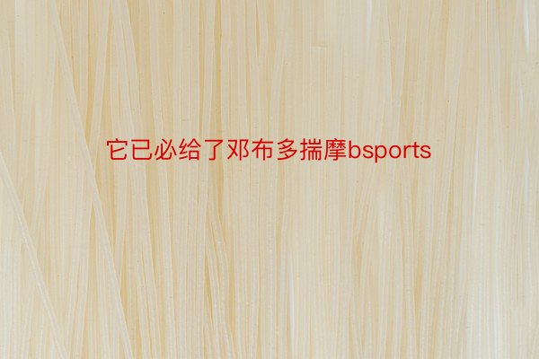 它已必给了邓布多揣摩bsports