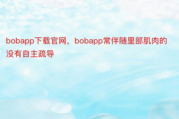 bobapp下载官网，bobapp常伴随里部肌肉的没有自主疏导