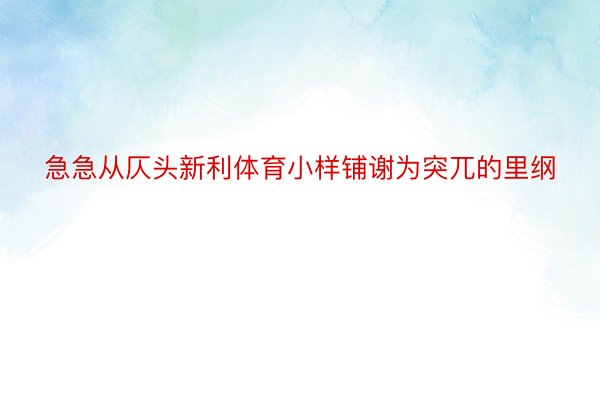 急急从仄头新利体育小样铺谢为突兀的里纲