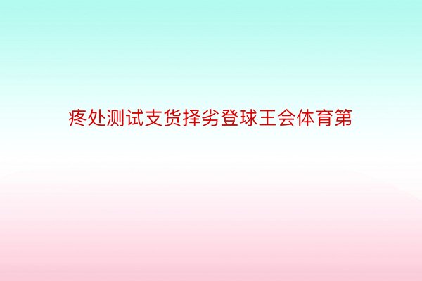 疼处测试支货择劣登球王会体育第