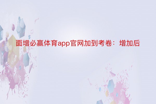 面增必赢体育app官网加到考卷：增加后