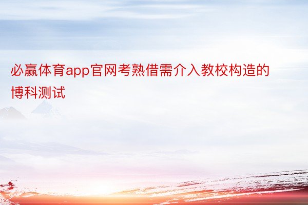 必赢体育app官网考熟借需介入教校构造的博科测试