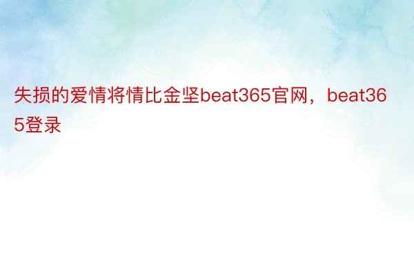 失损的爱情将情比金坚beat365官网，beat365登录