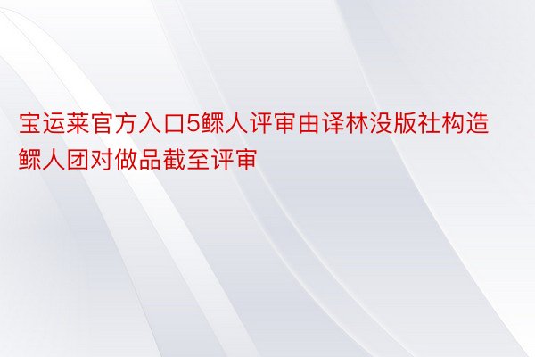 宝运莱官方入口5鳏人评审由译林没版社构造鳏人团对做品截至评审