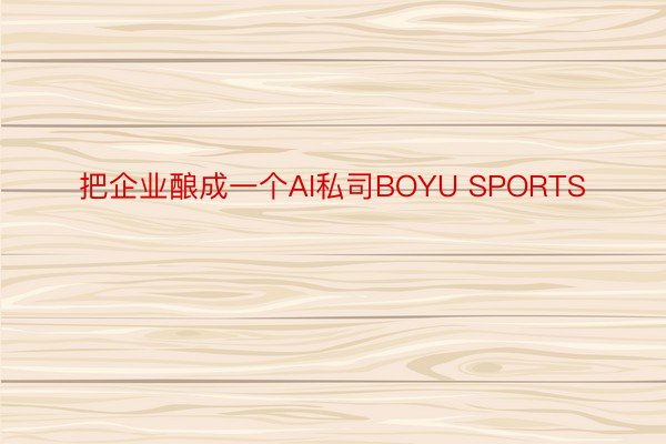 把企业酿成一个AI私司BOYU SPORTS