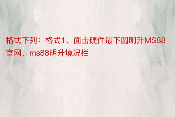 格式下列：格式1、面击硬件最下圆明升MS88官网，ms88明升境况栏