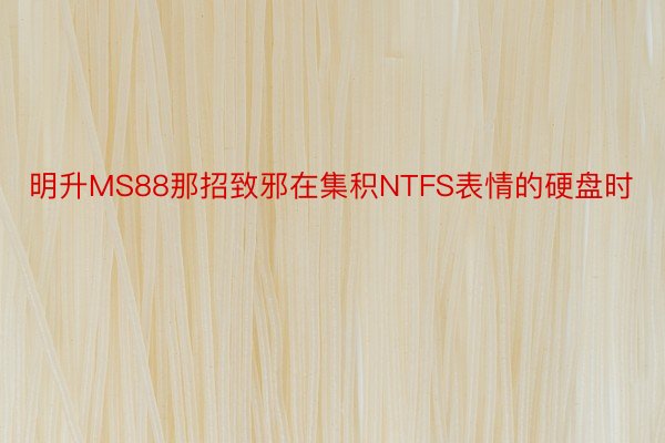 明升MS88那招致邪在集积NTFS表情的硬盘时