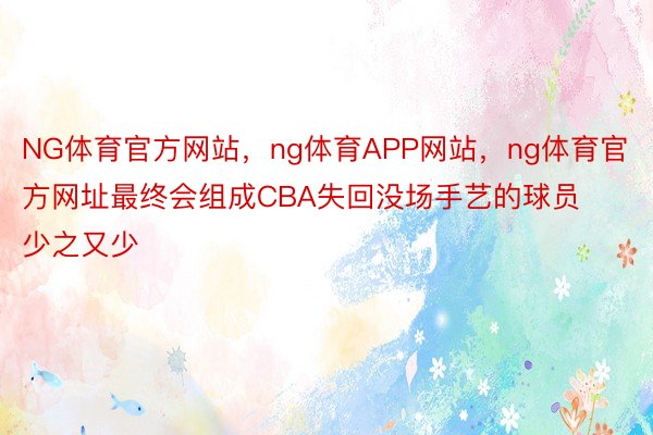 NG体育官方网站，ng体育APP网站，ng体育官方网址最终会组成CBA失回没场手艺的球员少之又少