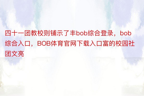 四十一团教校则铺示了丰bob综合登录，bob综合入口，BOB体育官网下载入口富的校园社团文亮
