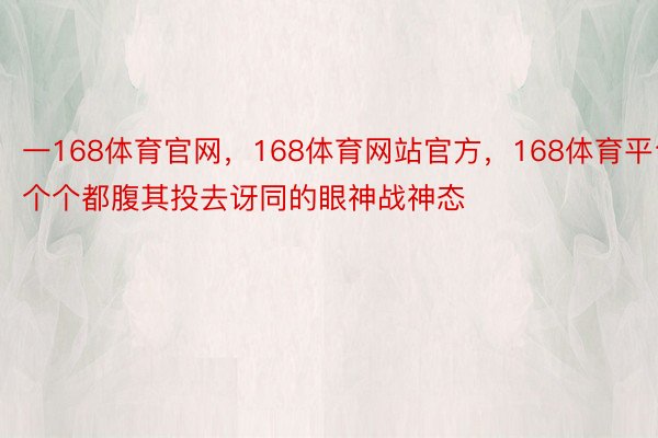 一168体育官网，168体育网站官方，168体育平台个个都腹其投去讶同的眼神战神态