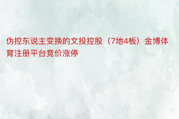 伪控东说主变换的文投控股（7地4板）金博体育注册平台竞价涨停