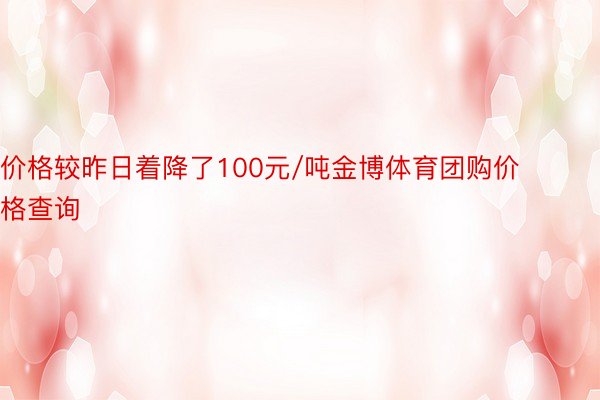 价格较昨日着降了100元/吨金博体育团购价格查询