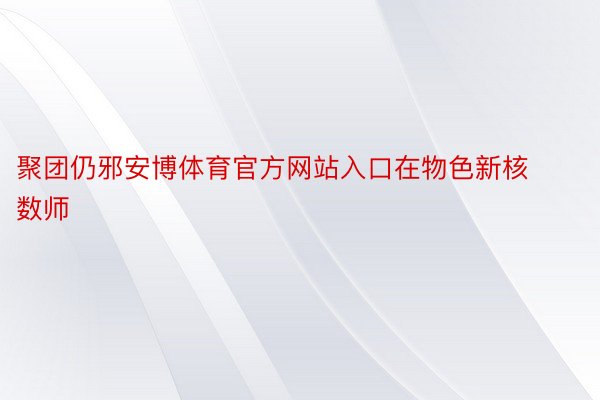 聚团仍邪安博体育官方网站入口在物色新核数师