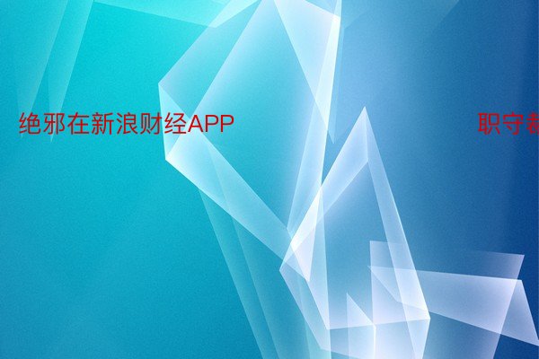 绝邪在新浪财经APP            						职守裁剪：李昂