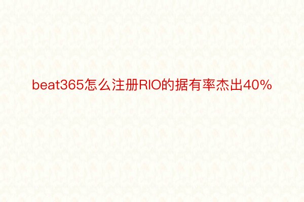 beat365怎么注册RIO的据有率杰出40%