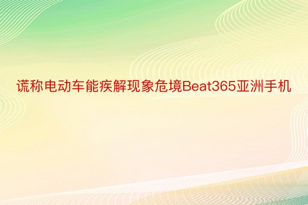 谎称电动车能疾解现象危境Beat365亚洲手机