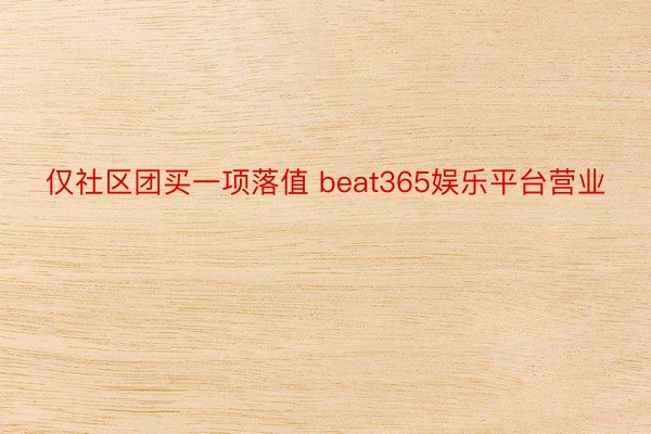 仅社区团买一项落值 beat365娱乐平台营业