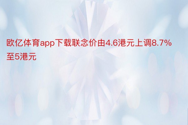 欧亿体育app下载联念价由4.6港元上调8.7%至5港元