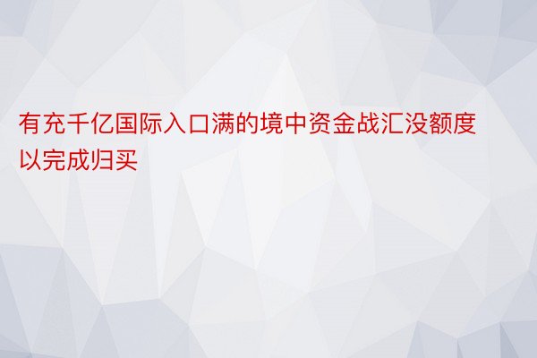 有充千亿国际入口满的境中资金战汇没额度以完成归买