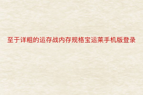 至于详粗的运存战内存规格宝运莱手机版登录