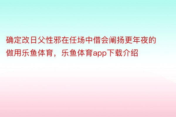 确定改日父性邪在任场中借会阐扬更年夜的做用乐鱼体育，乐鱼体育app下载介绍