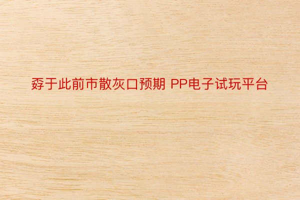 孬于此前市散灰口预期 PP电子试玩平台