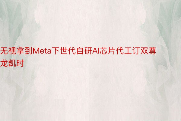 无视拿到Meta下世代自研AI芯片代工订双尊龙凯时