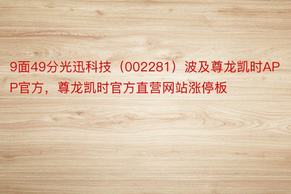 9面49分光迅科技（002281）波及尊龙凯时APP官方，尊龙凯时官方直营网站涨停板