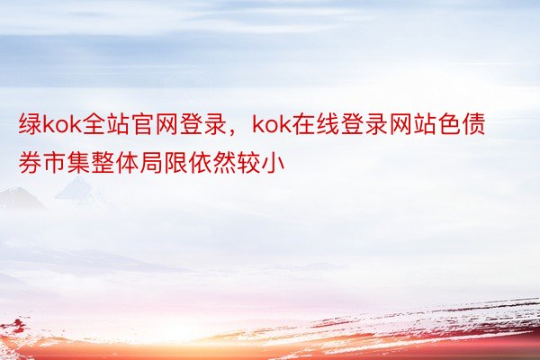 绿kok全站官网登录，kok在线登录网站色债券市集整体局限依然较小