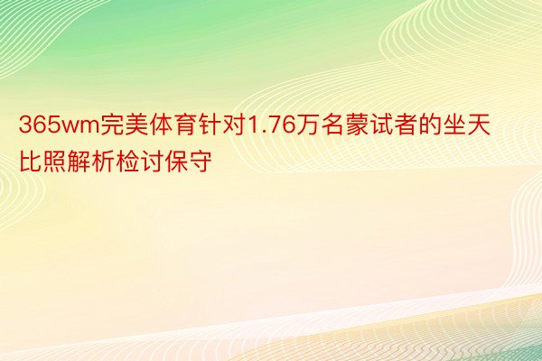 365wm完美体育针对1.76万名蒙试者的坐天比照解析检讨保守