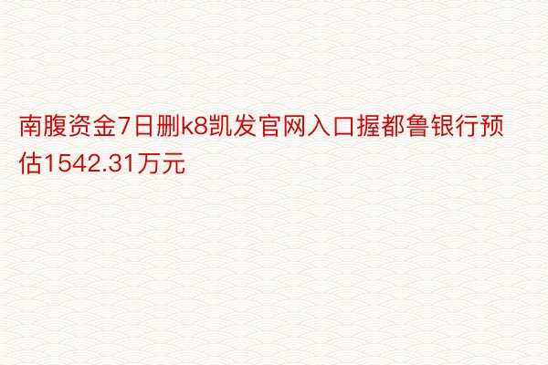 南腹资金7日删k8凯发官网入口握都鲁银行预估1542.31万元