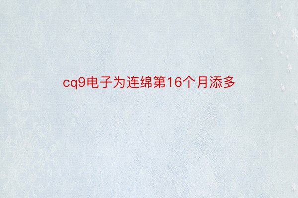 cq9电子为连绵第16个月添多